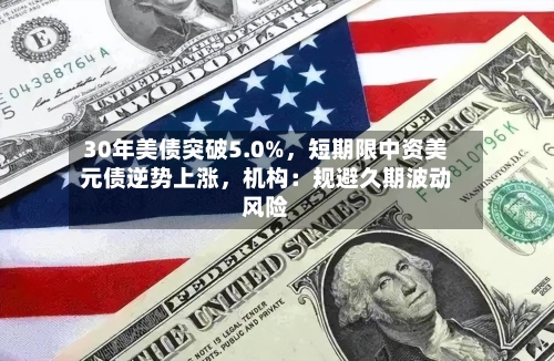 30年美债突破5.0%，短期限中资美元债逆势上涨，机构：规避久期波动风险