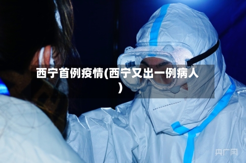 西宁首例疫情(西宁又出一例病人)-第2张图片
