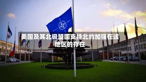 美国及其北极盟国支持北约加强在该地区的存在-第2张图片