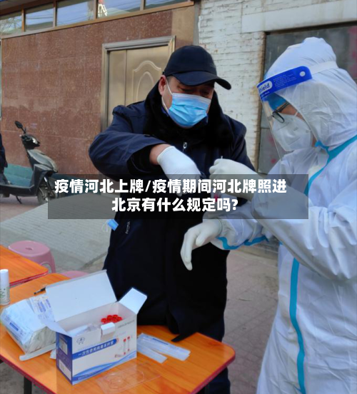 疫情河北上牌/疫情期间河北牌照进北京有什么规定吗?-第2张图片