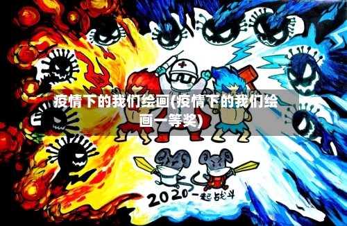 疫情下的我们绘画(疫情下的我们绘画一等奖)-第2张图片