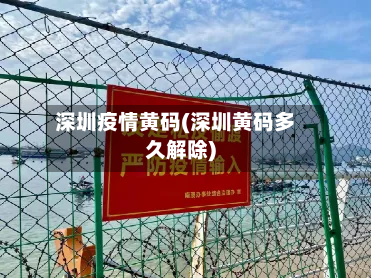 深圳疫情黄码(深圳黄码多久解除)