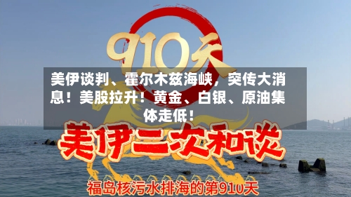 美伊谈判、霍尔木兹海峡，突传大消息！美股拉升！黄金、白银	、原油集体走低！-第2张图片