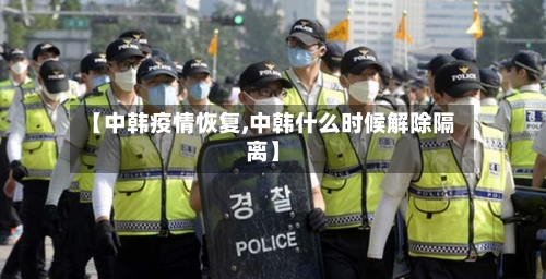 【中韩疫情恢复,中韩什么时候解除隔离】-第3张图片