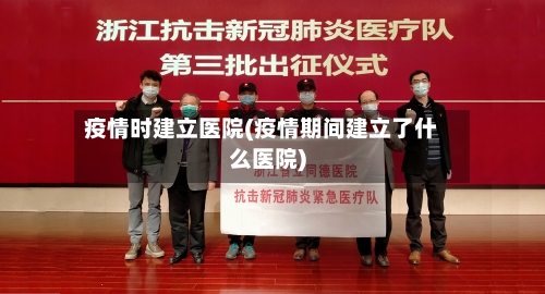 疫情时建立医院(疫情期间建立了什么医院)-第2张图片