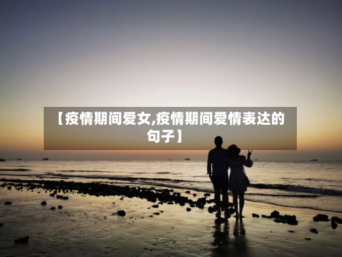 【疫情期间爱女,疫情期间爱情表达的句子】-第2张图片