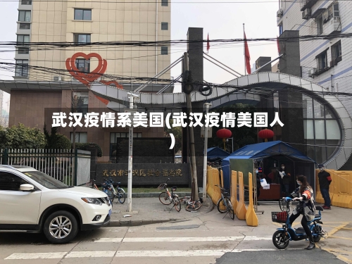 武汉疫情系美国(武汉疫情美国人)