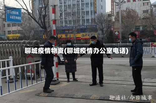 聊城疫情物资(聊城疫情办公室电话)