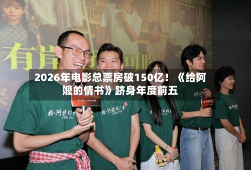 2026年电影总票房破150亿！《给阿嬷的情书》跻身年度前五