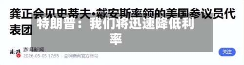 特朗普:我们将迅速降低利率-第2张图片
