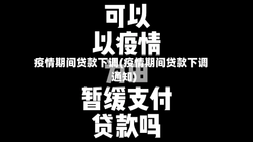 疫情期间贷款下调(疫情期间贷款下调通知)