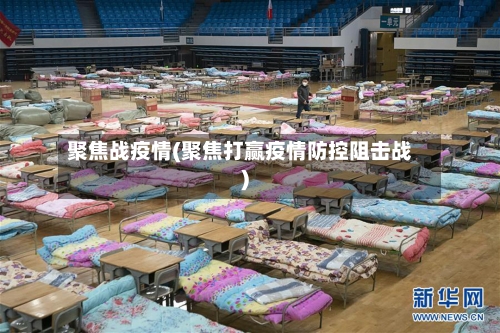聚焦战疫情(聚焦打赢疫情防控阻击战)